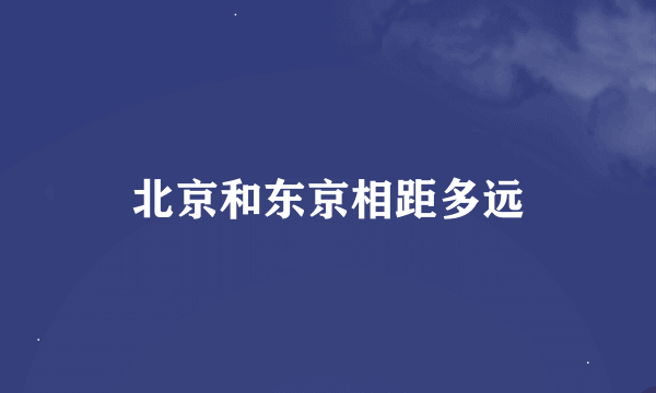 北京和东京相距多远