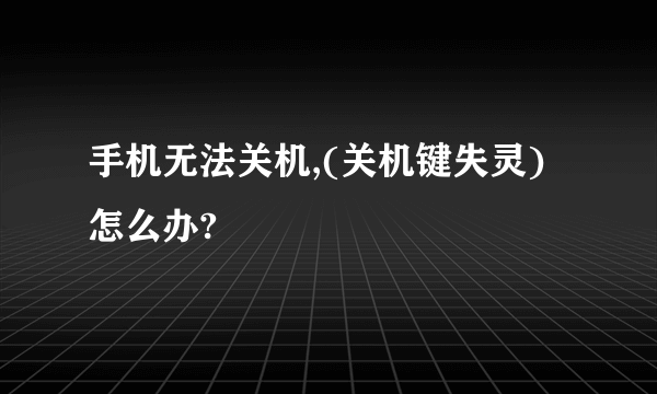 手机无法关机,(关机键失灵)怎么办?