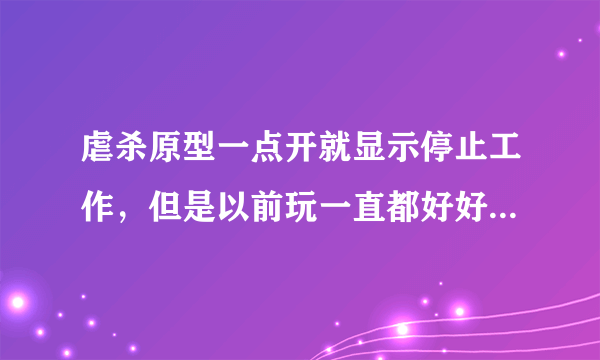 虐杀原型一点开就显示停止工作，但是以前玩一直都好好的。 家里win7 32位旗舰版