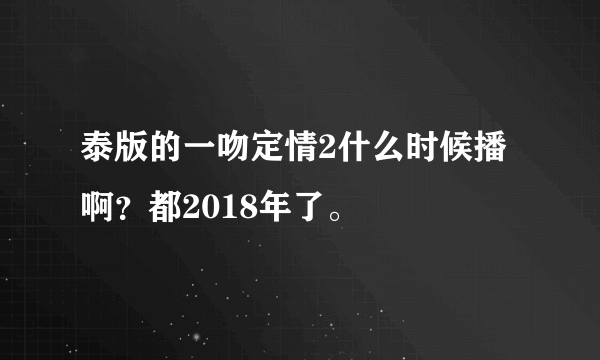 泰版的一吻定情2什么时候播啊？都2018年了。