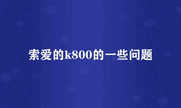 索爱的k800的一些问题