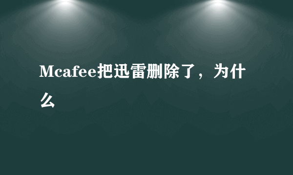Mcafee把迅雷删除了，为什么
