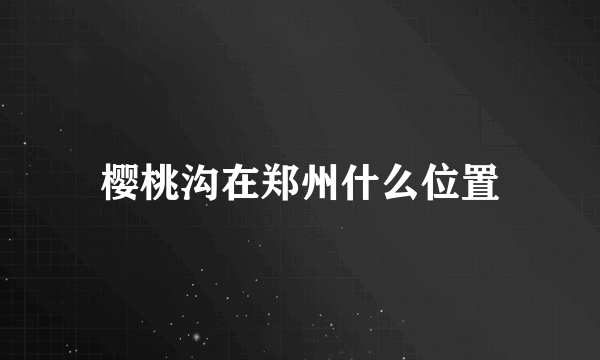 樱桃沟在郑州什么位置