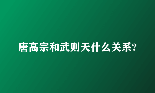 唐高宗和武则天什么关系?