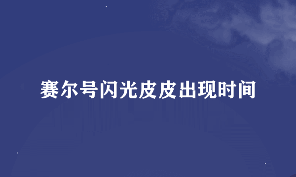 赛尔号闪光皮皮出现时间