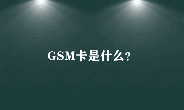 GSM卡是什么？