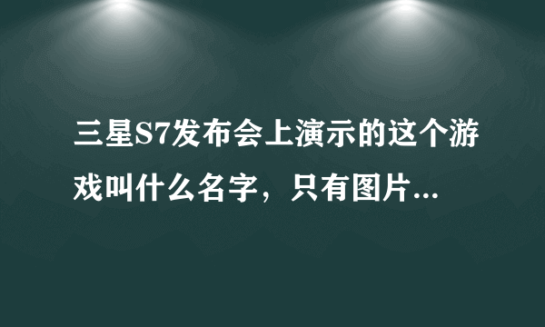 三星S7发布会上演示的这个游戏叫什么名字，只有图片，急求！立刻采纳！