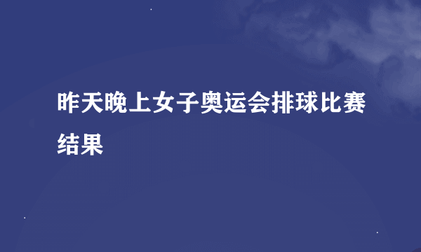 昨天晚上女子奥运会排球比赛结果
