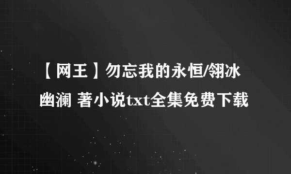 【网王】勿忘我的永恒/翎冰幽澜 著小说txt全集免费下载
