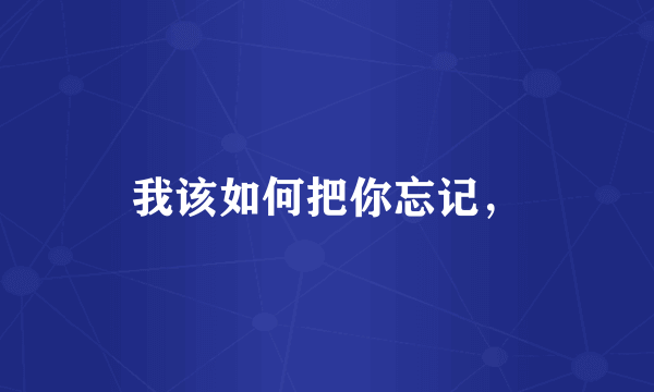 我该如何把你忘记，