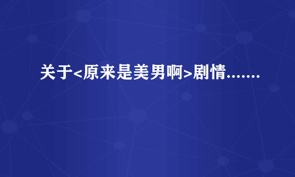 关于<原来是美男啊>剧情.......
