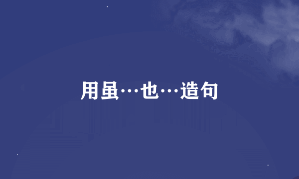 用虽…也…造句