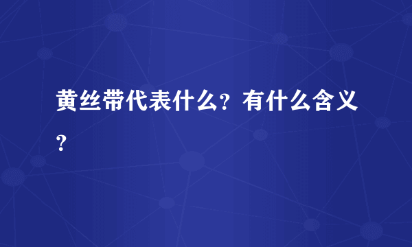 黄丝带代表什么？有什么含义？