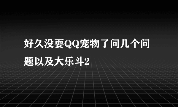 好久没耍QQ宠物了问几个问题以及大乐斗2
