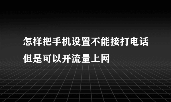 怎样把手机设置不能接打电话但是可以开流量上网