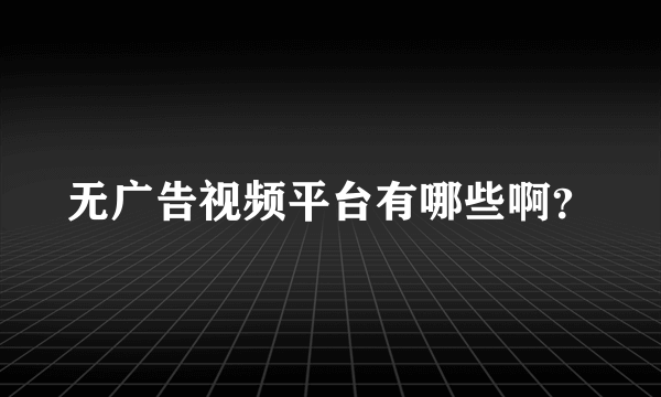 无广告视频平台有哪些啊？