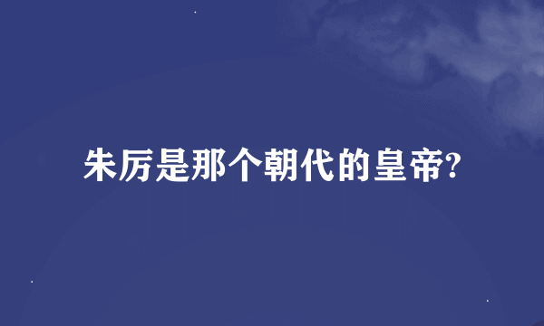 朱厉是那个朝代的皇帝?