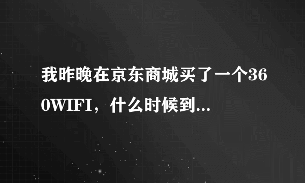 我昨晚在京东商城买了一个360WIFI，什么时候到货啊！日期是不超过7号。能在7号之前（包括7号）