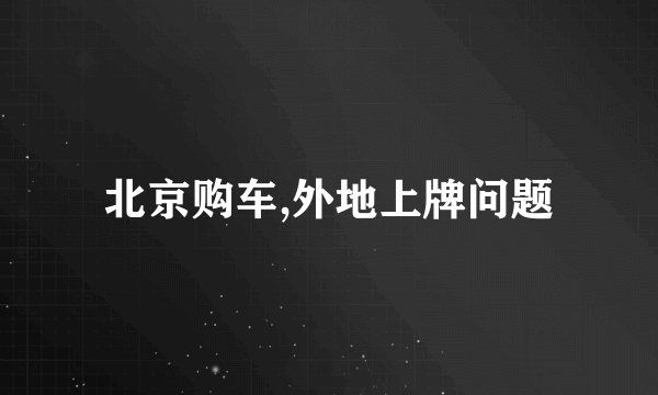 北京购车,外地上牌问题