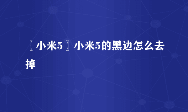 〖小米5〗小米5的黑边怎么去掉