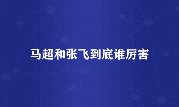 马超和张飞到底谁厉害