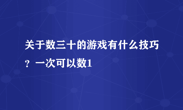 关于数三十的游戏有什么技巧？一次可以数1
