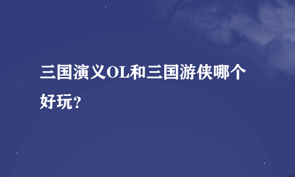 三国演义OL和三国游侠哪个好玩？