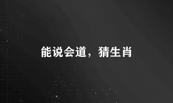 能说会道，猜生肖