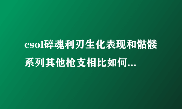 csol碎魂利刃生化表现和骷髅系列其他枪支相比如何？（请将碎魂，死骑，死咆，喋血，雷霆，噬魂，旋风分别