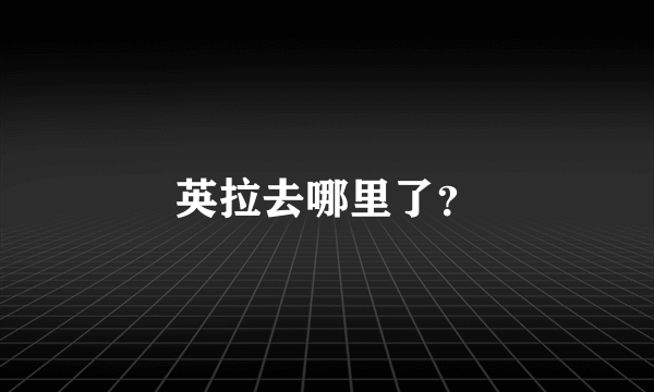 英拉去哪里了？