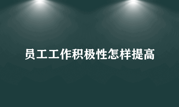员工工作积极性怎样提高