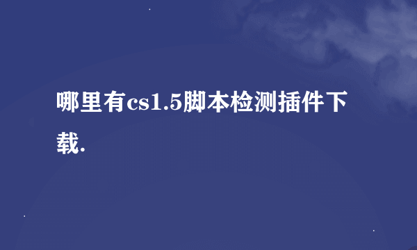 哪里有cs1.5脚本检测插件下载.