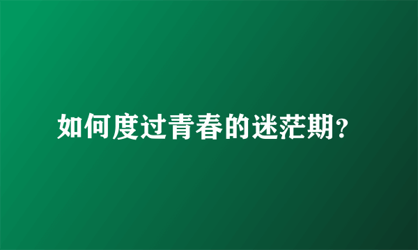 如何度过青春的迷茫期？