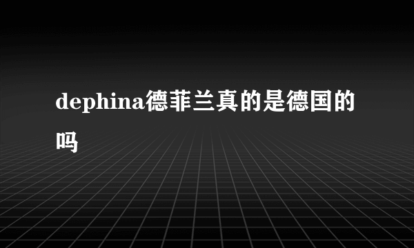dephina德菲兰真的是德国的吗