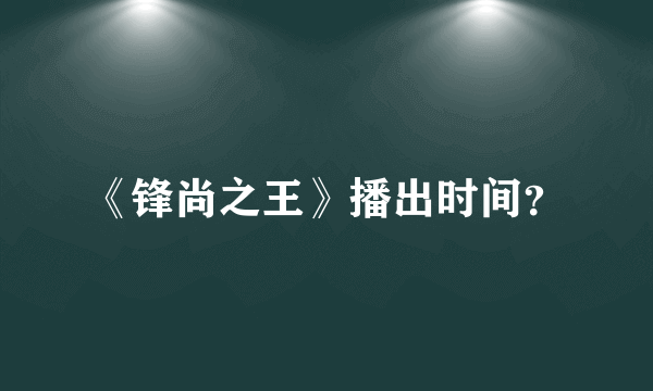 《锋尚之王》播出时间？