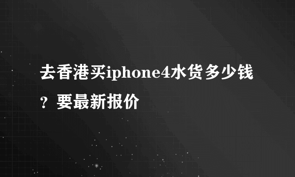 去香港买iphone4水货多少钱？要最新报价