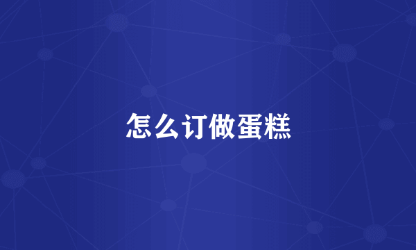 怎么订做蛋糕