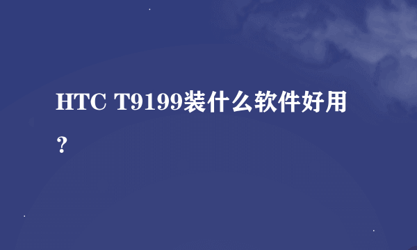 HTC T9199装什么软件好用？