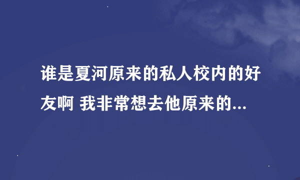 谁是夏河原来的私人校内的好友啊 我非常想去他原来的校内看一眼 哪位亲可以帮忙