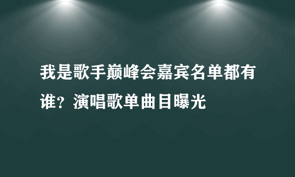 我是歌手巅峰会嘉宾名单都有谁？演唱歌单曲目曝光