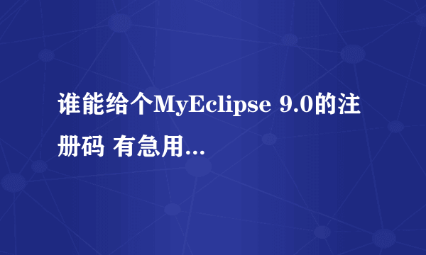 谁能给个MyEclipse 9.0的注册码 有急用 谢谢了