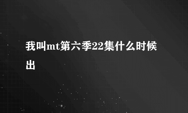 我叫mt第六季22集什么时候出