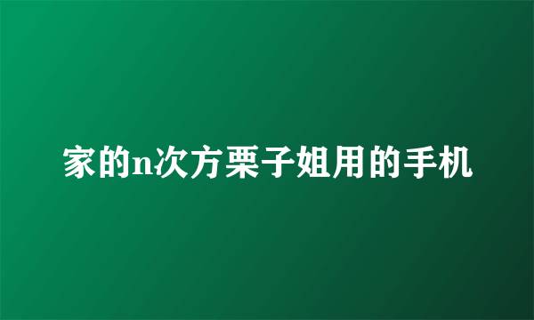 家的n次方栗子姐用的手机