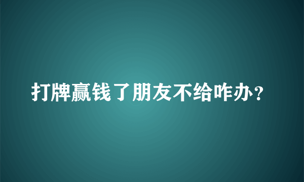 打牌赢钱了朋友不给咋办？