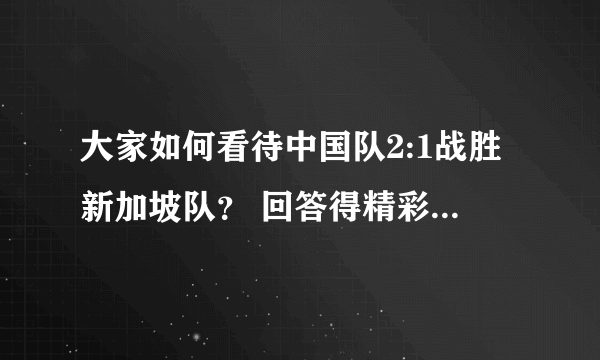 大家如何看待中国队2:1战胜新加坡队？ 回答得精彩高分追加送上。