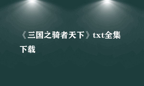 《三国之骑者天下》txt全集下载