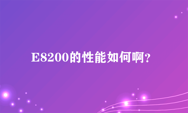 E8200的性能如何啊？