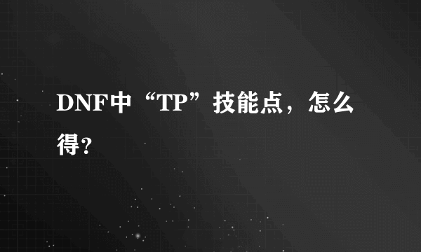 DNF中“TP”技能点，怎么得？