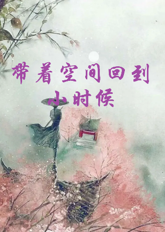 求《带着空间回到小时候》全本txt完结小说,谢谢~