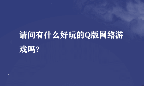 请问有什么好玩的Q版网络游戏吗?